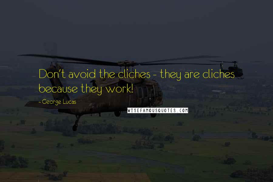 George Lucas quotes: Don't avoid the cliches - they are cliches because they work!