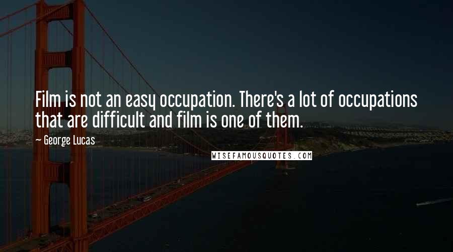 George Lucas quotes: Film is not an easy occupation. There's a lot of occupations that are difficult and film is one of them.