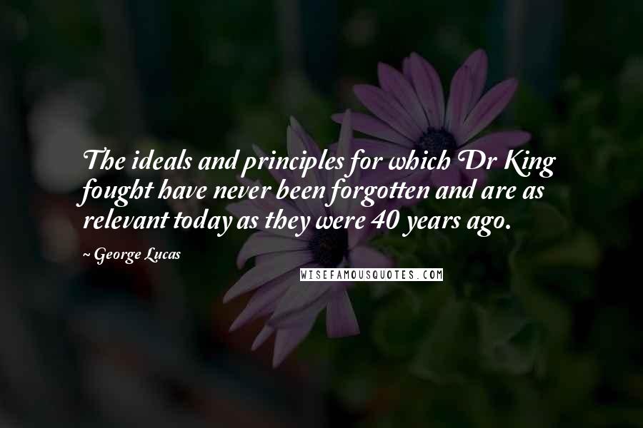 George Lucas quotes: The ideals and principles for which Dr King fought have never been forgotten and are as relevant today as they were 40 years ago. George Lucas quotes: The ideals and principles for which Dr King fought have never been forgotten and are as relevant today as they were 40 years ago.