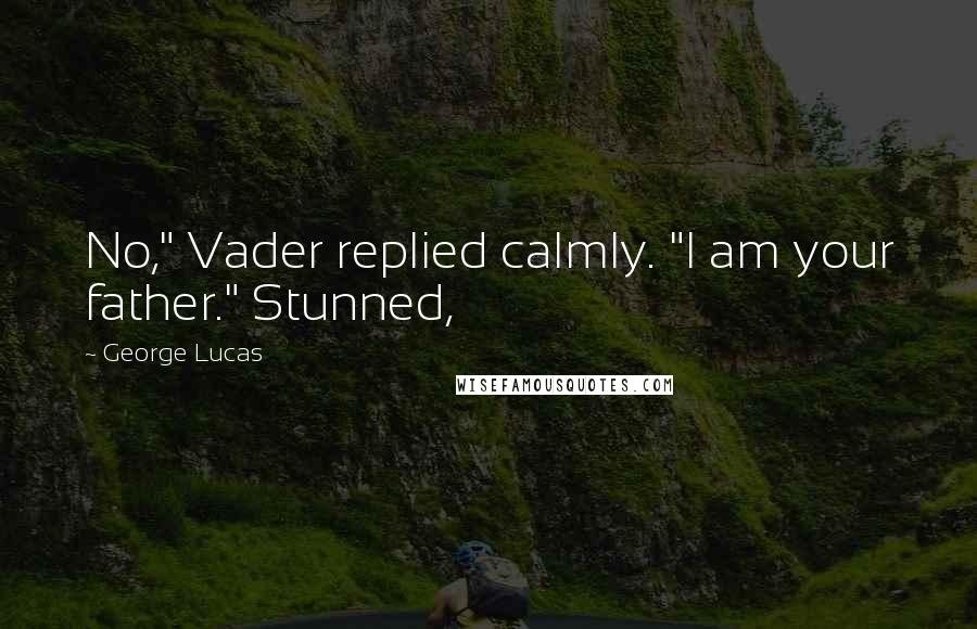 George Lucas quotes: No," Vader replied calmly. "I am your father." Stunned,