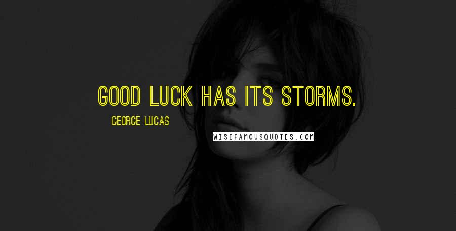 George Lucas quotes: Good luck has its storms.