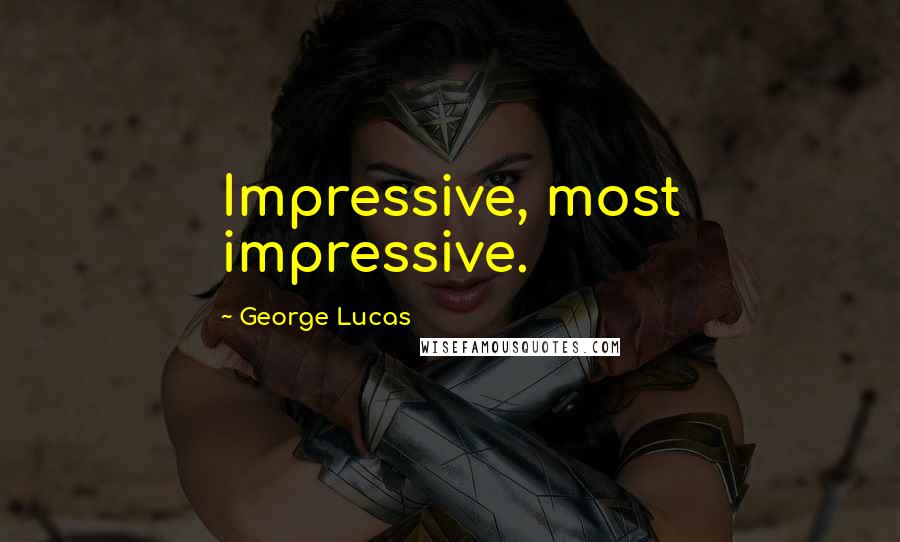 George Lucas quotes: Impressive, most impressive.