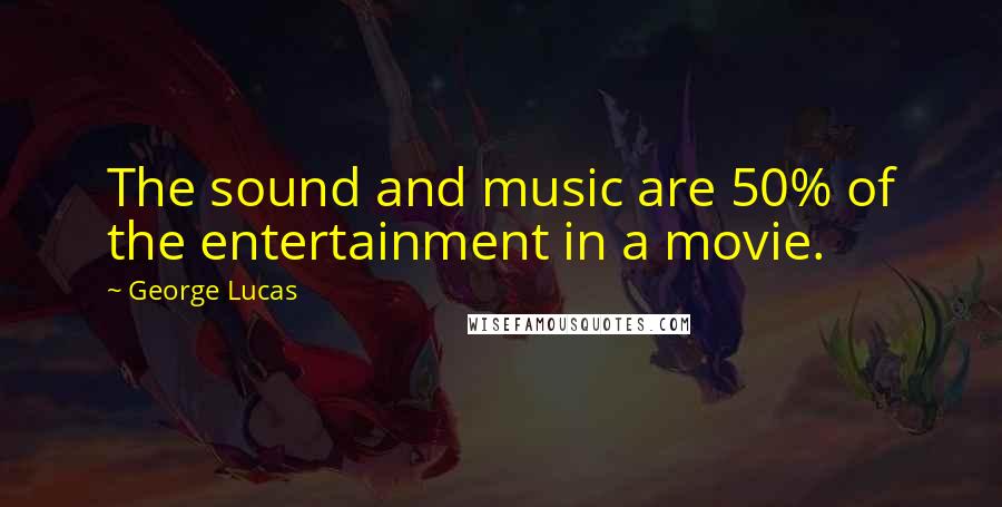 George Lucas quotes: The sound and music are 50% of the entertainment in a movie.
