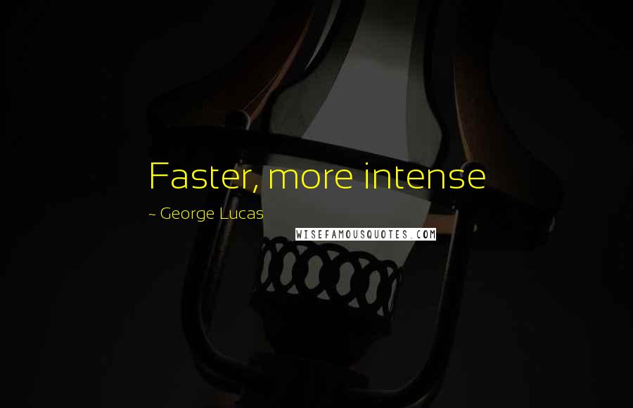 George Lucas quotes: Faster, more intense