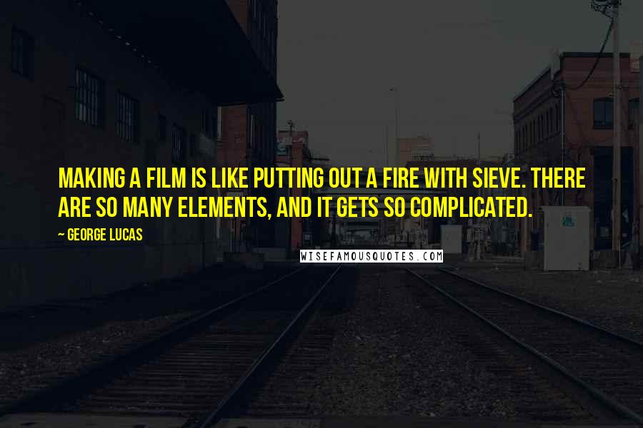 George Lucas quotes: Making a film is like putting out a fire with sieve. There are so many elements, and it gets so complicated. George Lucas quotes: Making a film is like putting out a fire with sieve. There are so many elements, and it gets so complicated.