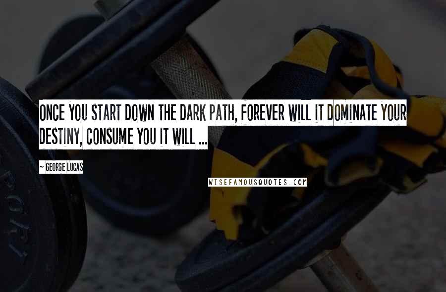 George Lucas quotes: Once you start down the dark path, forever will it dominate your destiny, consume you it will ...