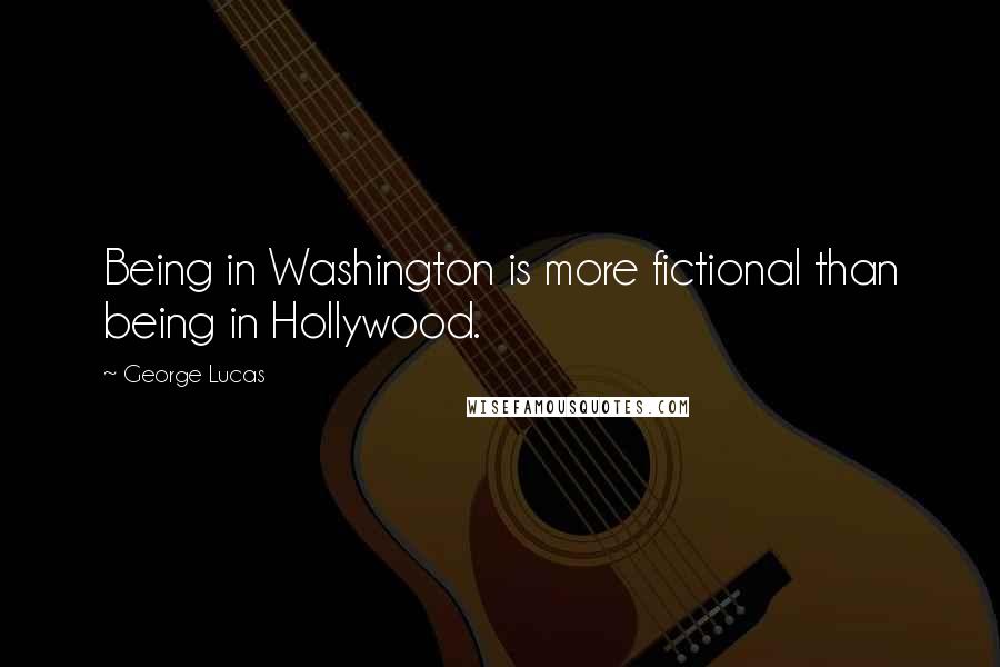 George Lucas quotes: Being in Washington is more fictional than being in Hollywood.