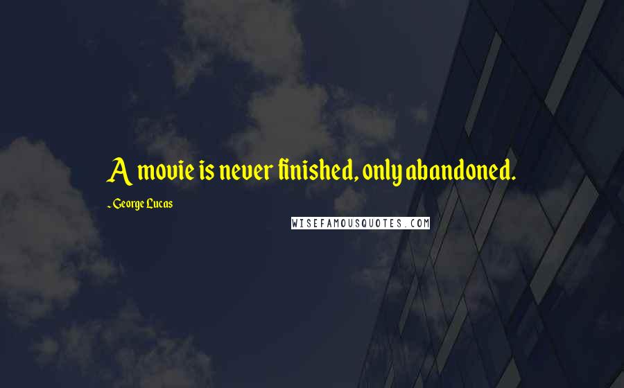 George Lucas quotes: A movie is never finished, only abandoned.