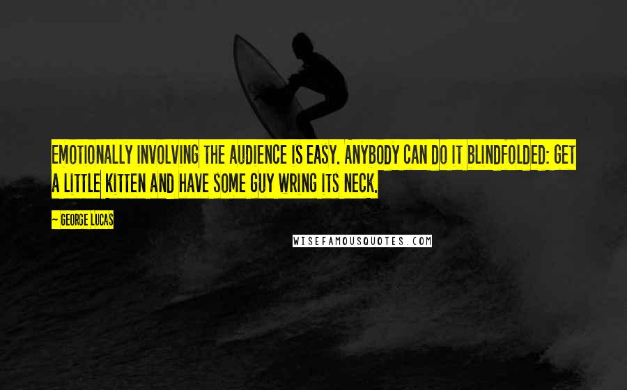 George Lucas quotes: Emotionally involving the audience is easy. Anybody can do it blindfolded: get a little kitten and have some guy wring its neck.