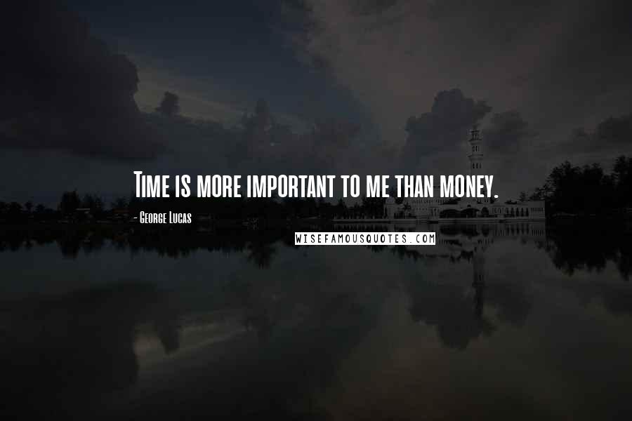 George Lucas quotes: Time is more important to me than money.
