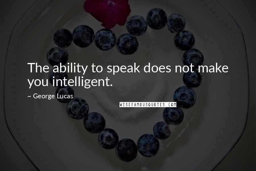 George Lucas quotes: The ability to speak does not make you intelligent.