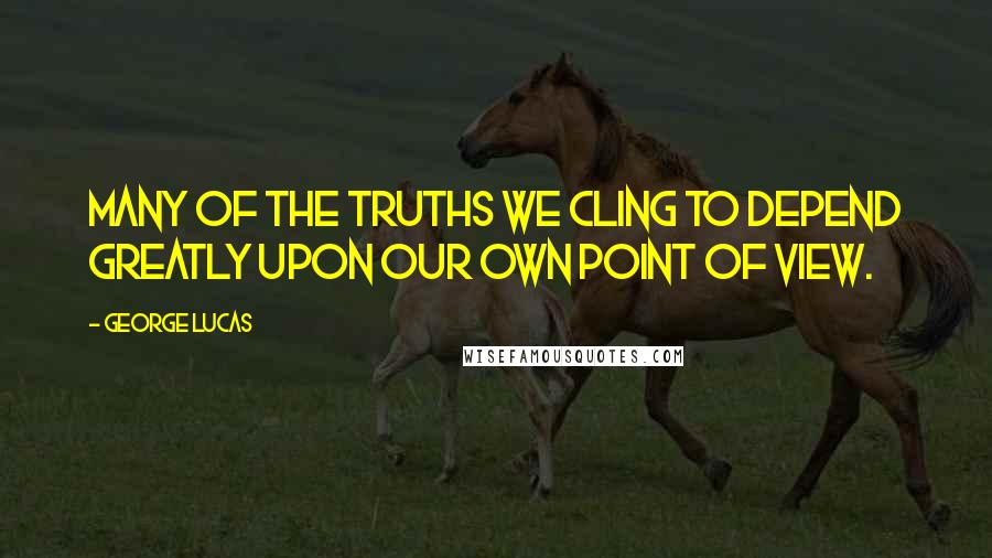 George Lucas quotes: Many of the truths we cling to depend greatly upon our own point of view.