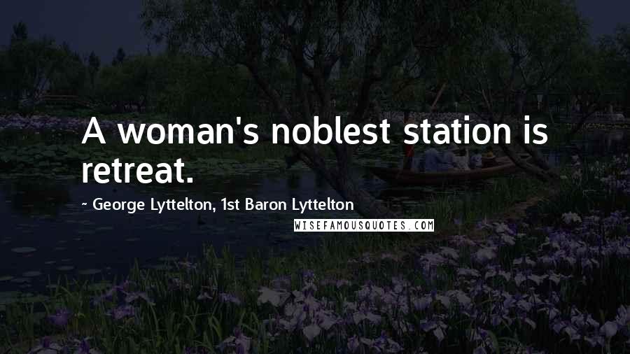 George Lyttelton, 1st Baron Lyttelton quotes: A woman's noblest station is retreat.