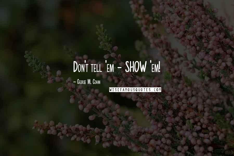 George M. Cohan quotes: Don't tell 'em - SHOW 'em!