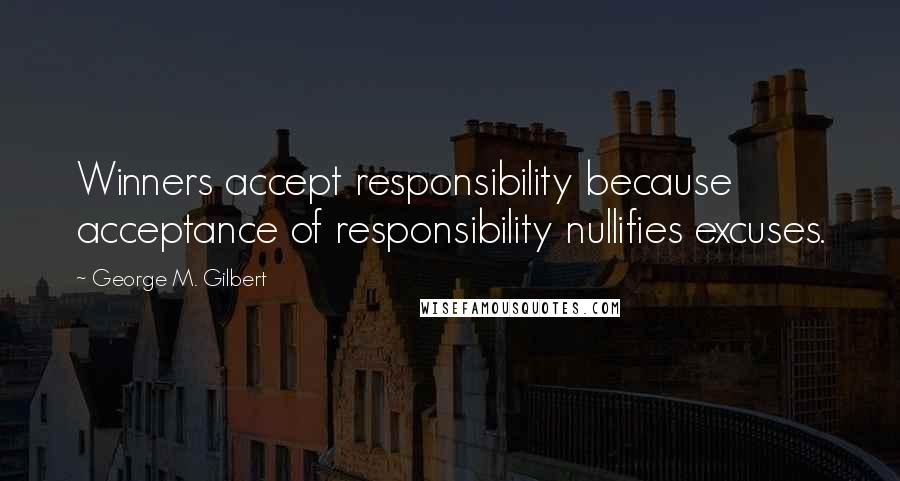 George M. Gilbert quotes: Winners accept responsibility because acceptance of responsibility nullifies excuses.