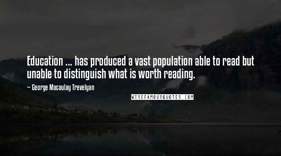 George Macaulay Trevelyan quotes: Education ... has produced a vast population able to read but unable to distinguish what is worth reading.