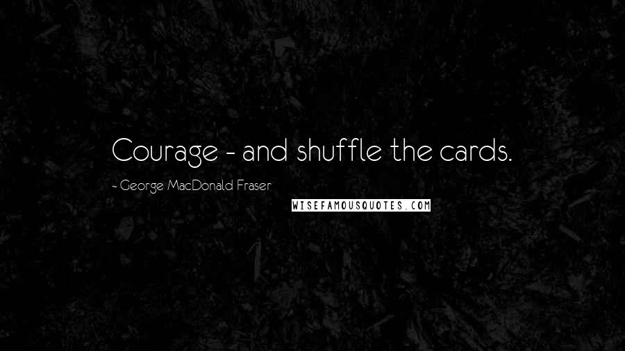 George MacDonald Fraser quotes: Courage - and shuffle the cards. George MacDonald Fraser quotes: Courage - and shuffle the cards.