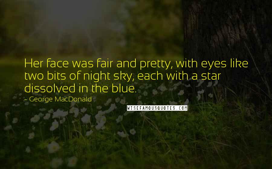 George MacDonald quotes: Her face was fair and pretty, with eyes like two bits of night sky, each with a star dissolved in the blue.