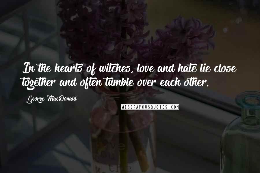 George MacDonald quotes: In the hearts of witches, love and hate lie close together and often tumble over each other.