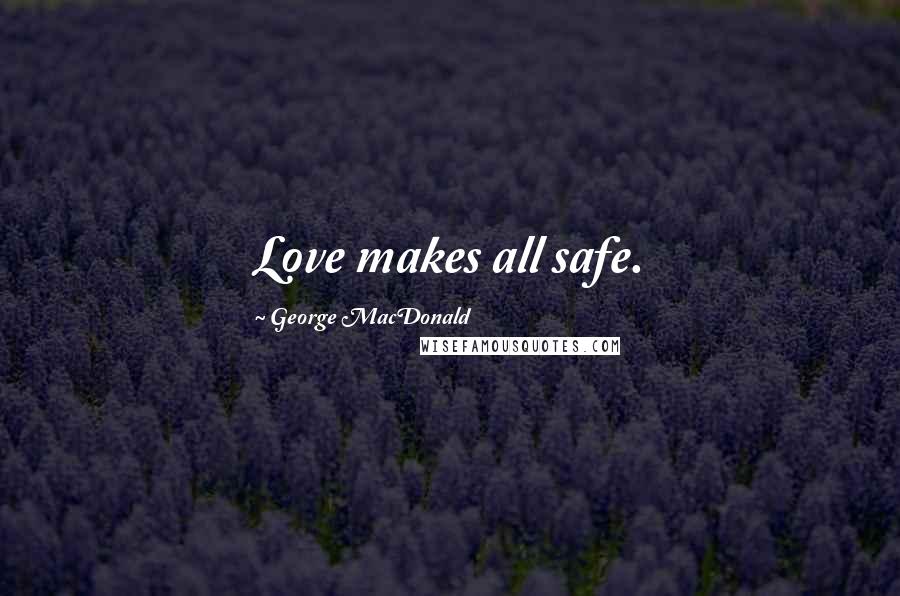 George MacDonald quotes: Love makes all safe.