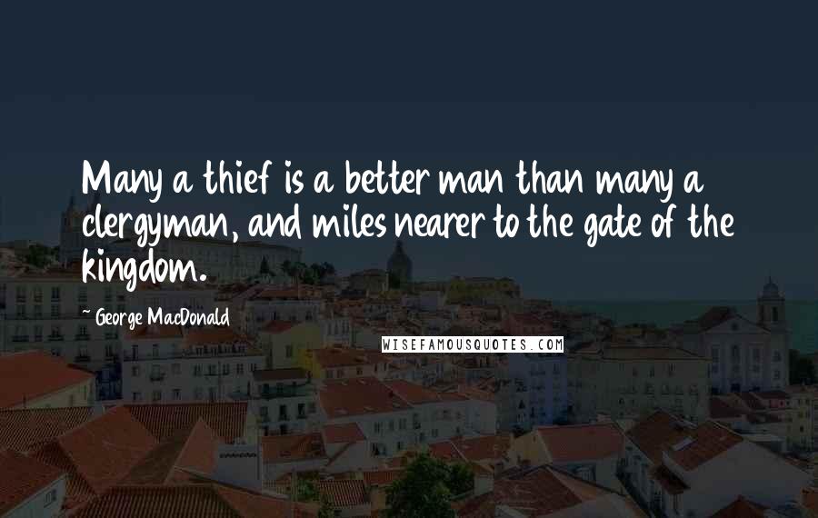 George MacDonald quotes: Many a thief is a better man than many a clergyman, and miles nearer to the gate of the kingdom.