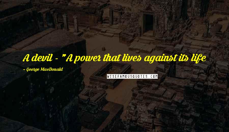 George MacDonald quotes: A devil - "A power that lives against its life