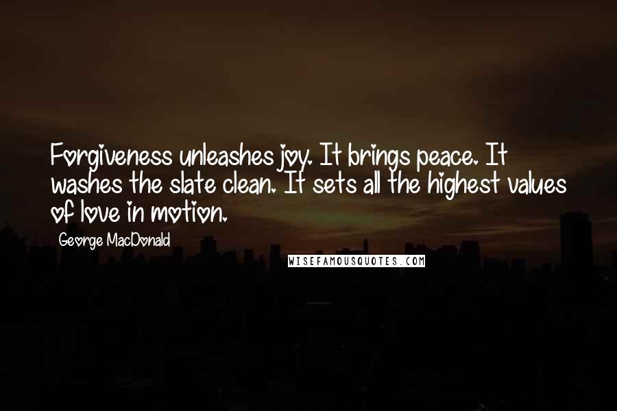 George MacDonald quotes: Forgiveness unleashes joy. It brings peace. It washes the slate clean. It sets all the highest values of love in motion.