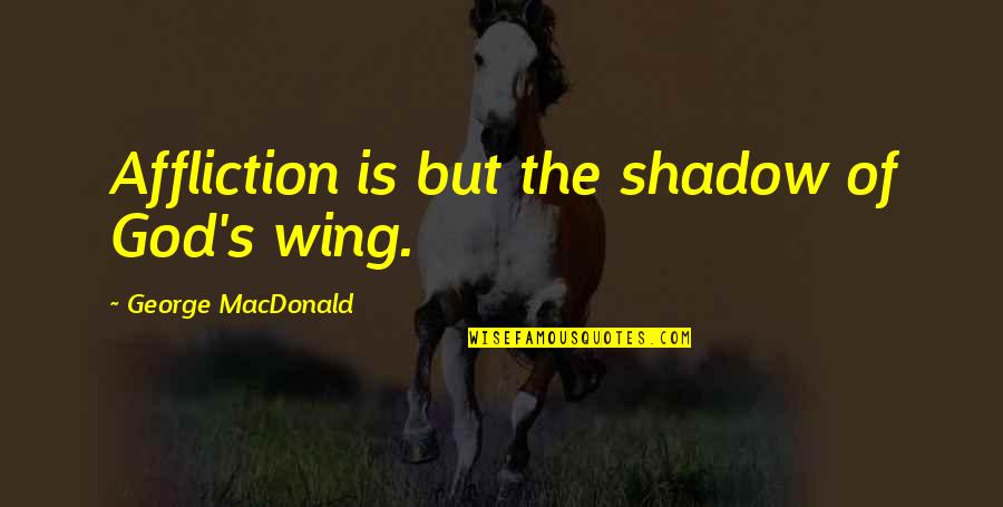 George Macdonald Quotes By George MacDonald: Affliction is but the shadow of God's wing.