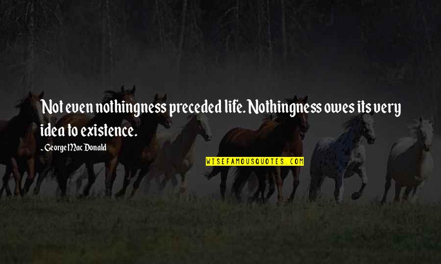 George Macdonald Quotes By George MacDonald: Not even nothingness preceded life. Nothingness owes its