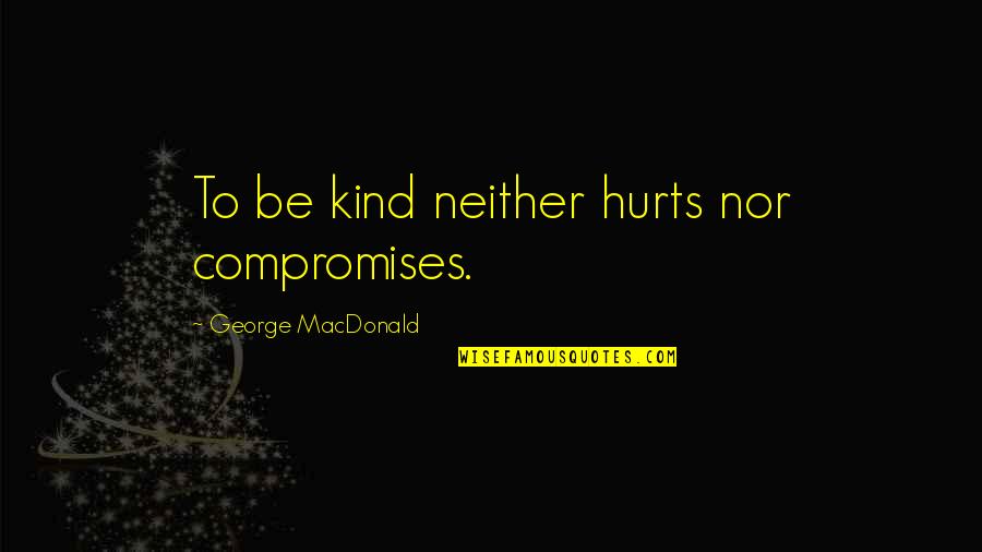 George Macdonald Quotes By George MacDonald: To be kind neither hurts nor compromises.