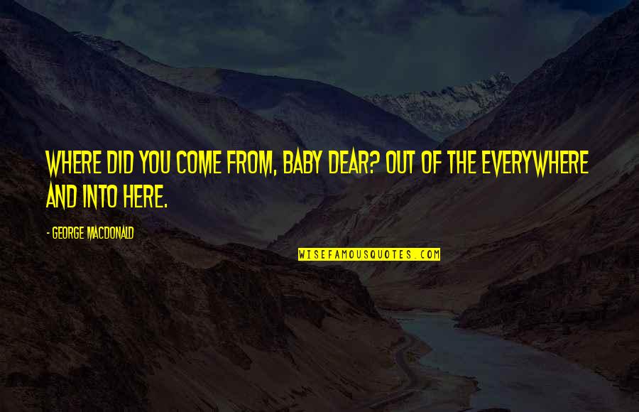 George Macdonald Quotes By George MacDonald: Where did you come from, baby dear? Out