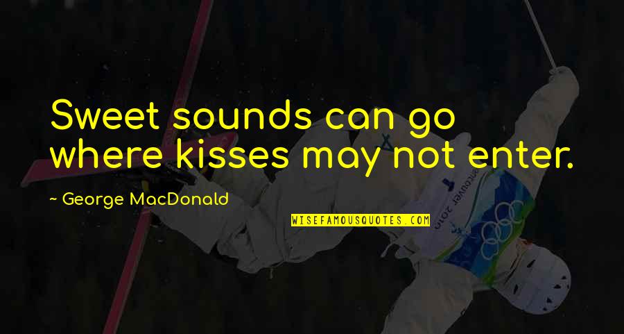 George Macdonald Quotes By George MacDonald: Sweet sounds can go where kisses may not