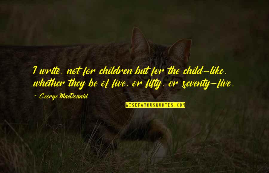 George Macdonald Quotes By George MacDonald: I write, not for children,but for the child-like,