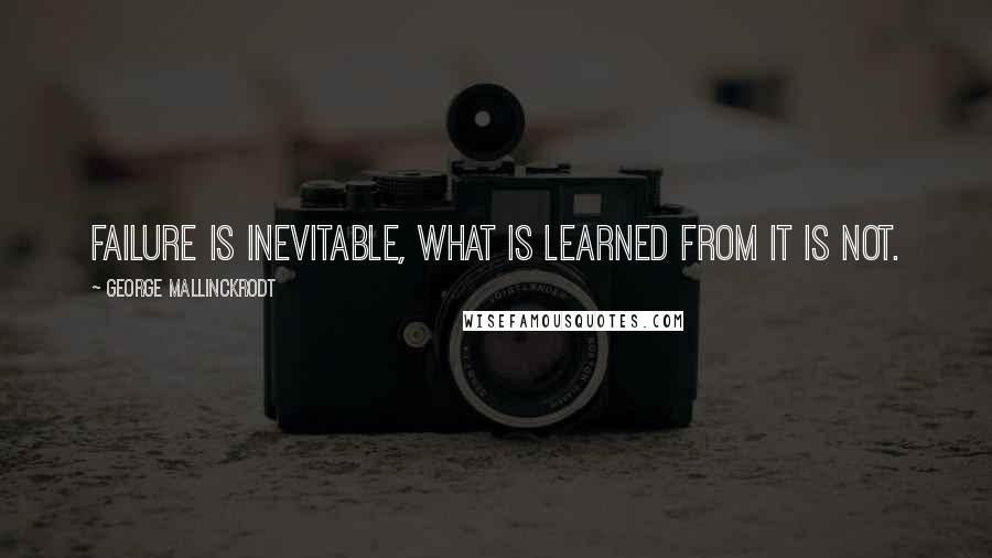 George Mallinckrodt quotes: Failure is inevitable, what is learned from it is not. George Mallinckrodt quotes: Failure is inevitable, what is learned from it is not.