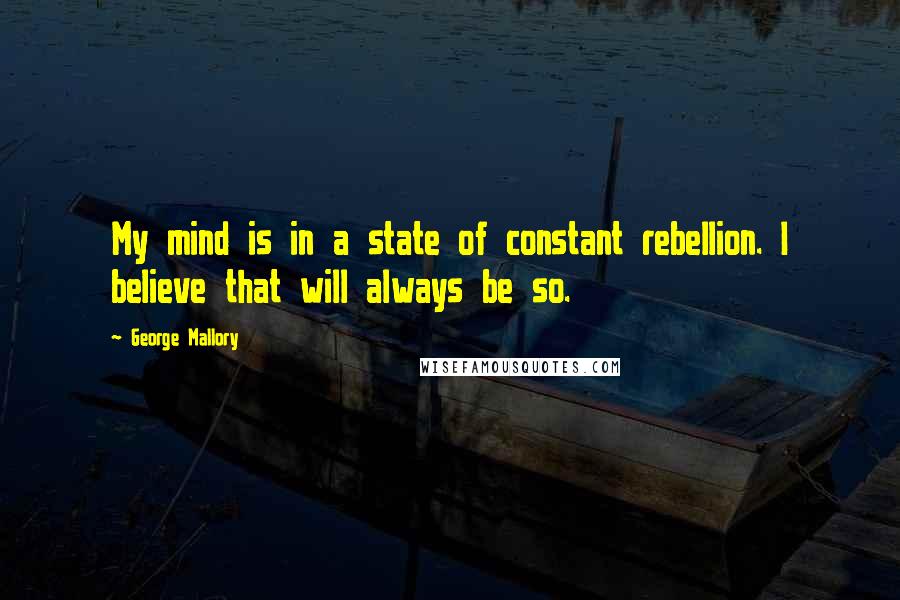 George Mallory quotes: My mind is in a state of constant rebellion. I believe that will always be so.