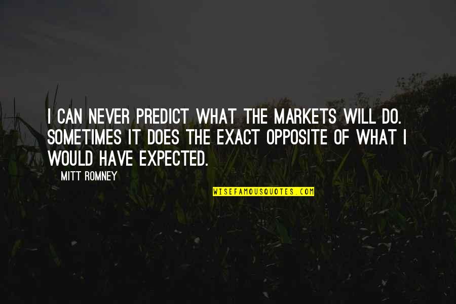 George Manuel Quotes By Mitt Romney: I can never predict what the markets will