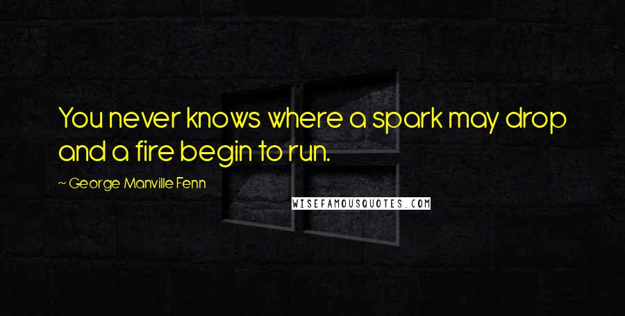 George Manville Fenn quotes: You never knows where a spark may drop and a fire begin to run.