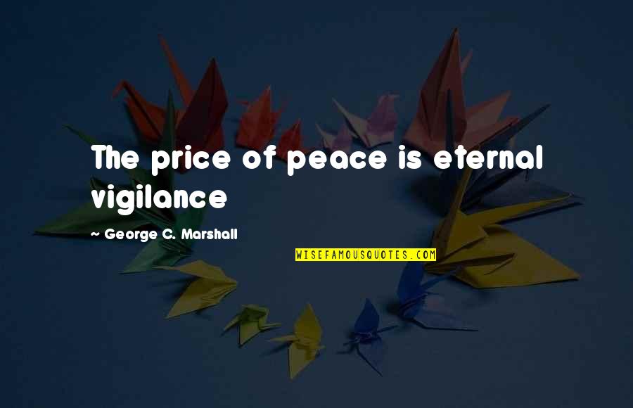 George Marshall Quotes By George C. Marshall: The price of peace is eternal vigilance