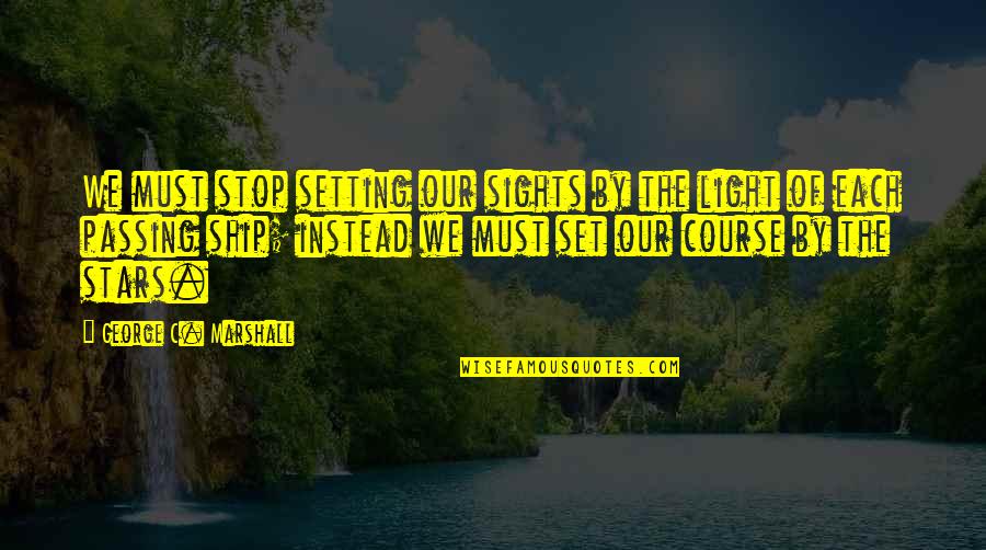 George Marshall Quotes By George C. Marshall: We must stop setting our sights by the