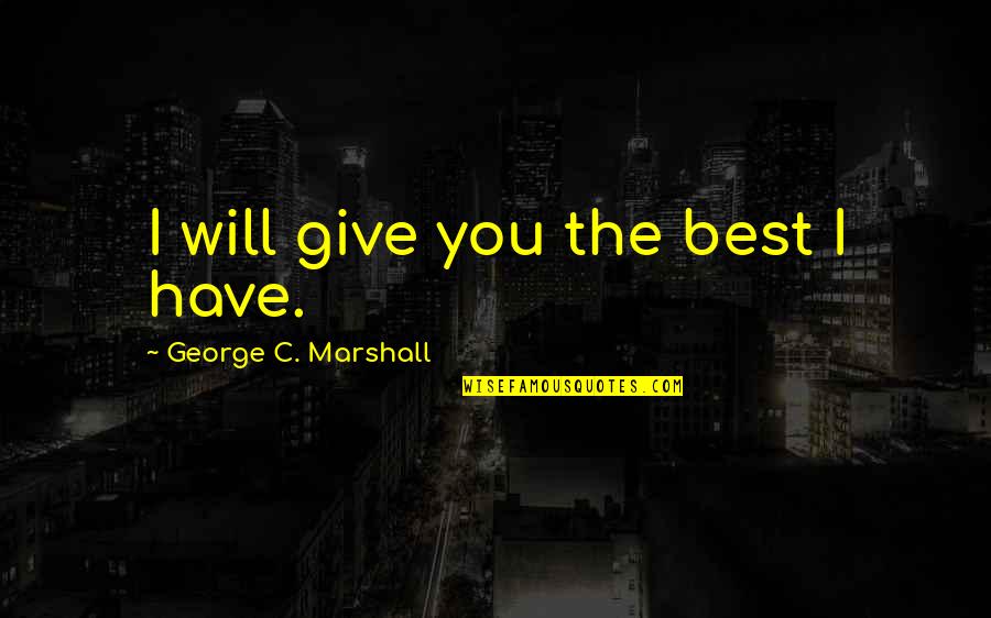 George Marshall Quotes By George C. Marshall: I will give you the best I have.