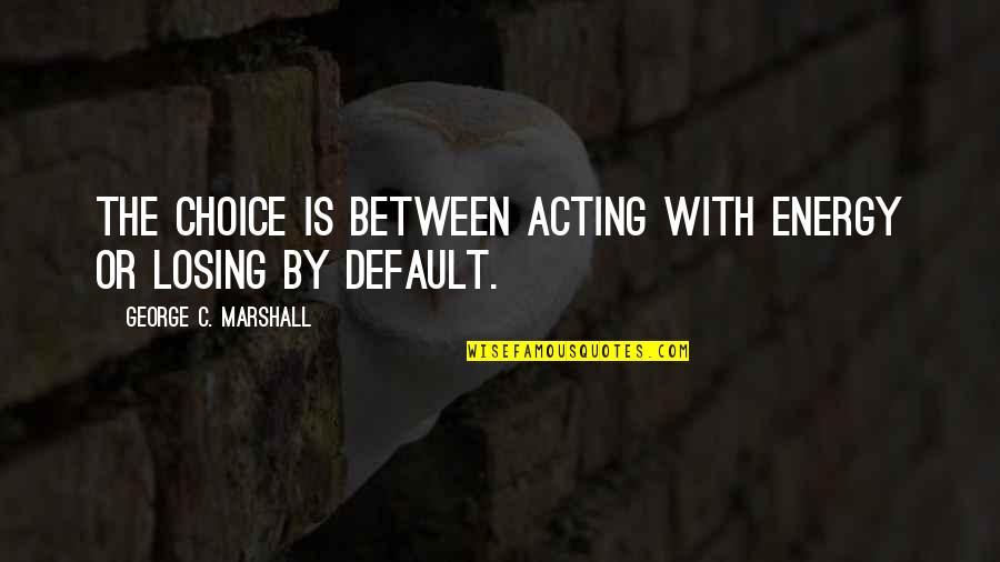 George Marshall Quotes By George C. Marshall: The choice is between acting with energy or