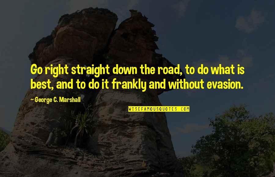 George Marshall Quotes By George C. Marshall: Go right straight down the road, to do