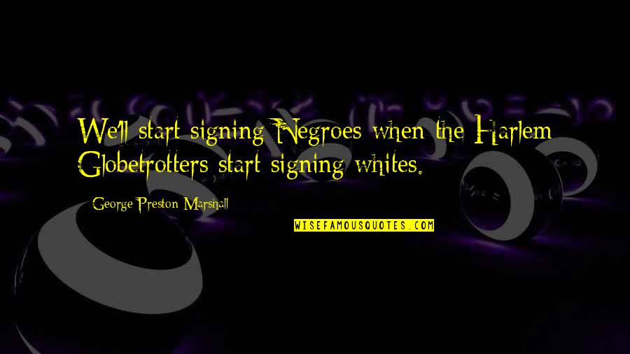 George Marshall Quotes By George Preston Marshall: We'll start signing Negroes when the Harlem Globetrotters