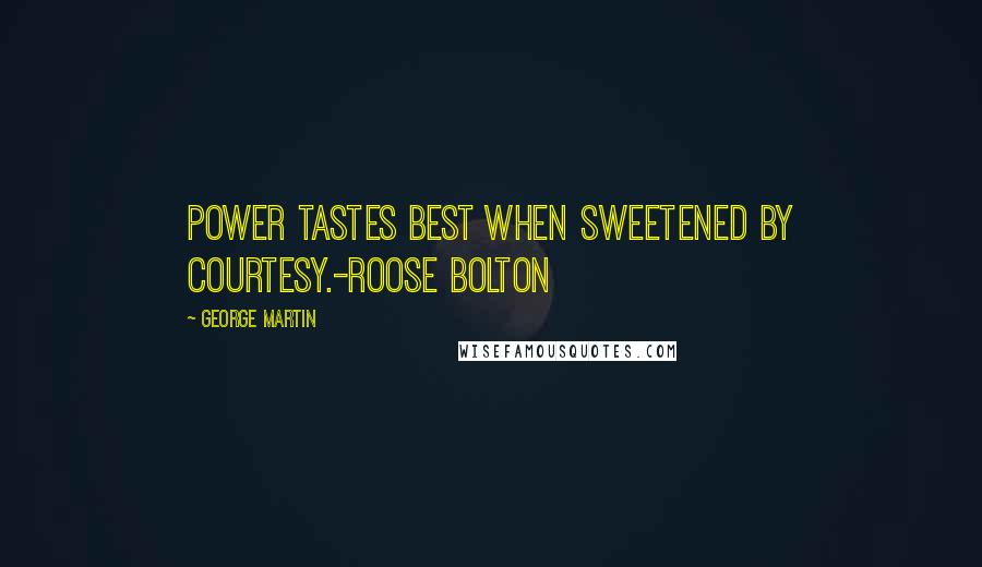 George Martin quotes: Power tastes best when sweetened by courtesy.-Roose Bolton