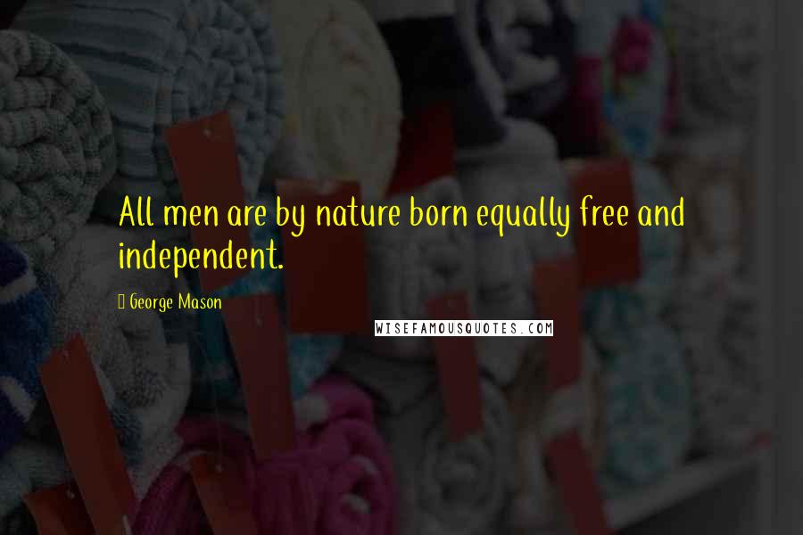 George Mason quotes: All men are by nature born equally free and independent.