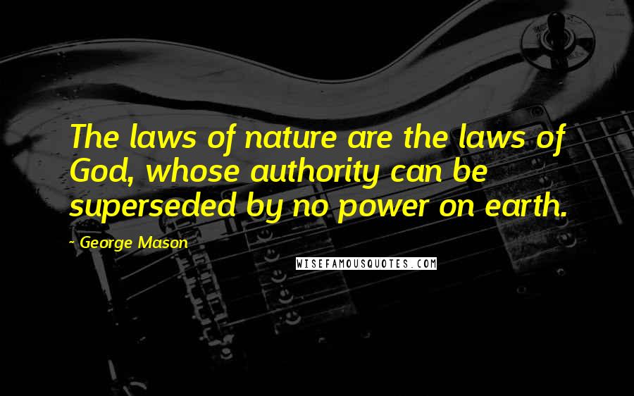 George Mason quotes: The laws of nature are the laws of God, whose authority can be superseded by no power on earth.