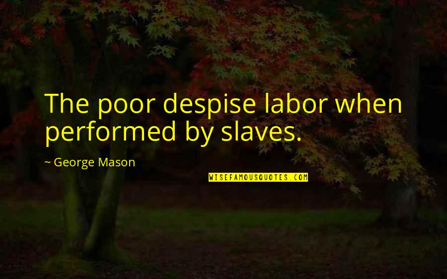George Mason Quotes By George Mason: The poor despise labor when performed by slaves.