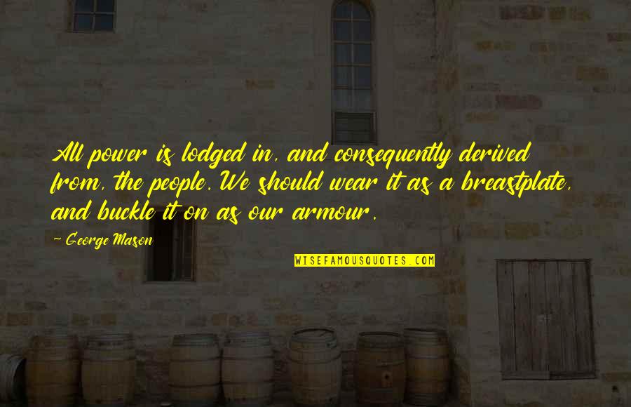 George Mason Quotes By George Mason: All power is lodged in, and consequently derived
