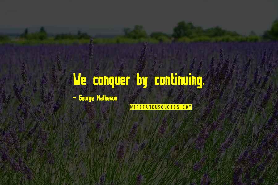 George Matheson Quotes By George Matheson: We conquer by continuing. George Matheson Quotes By George Matheson: We conquer by continuing.