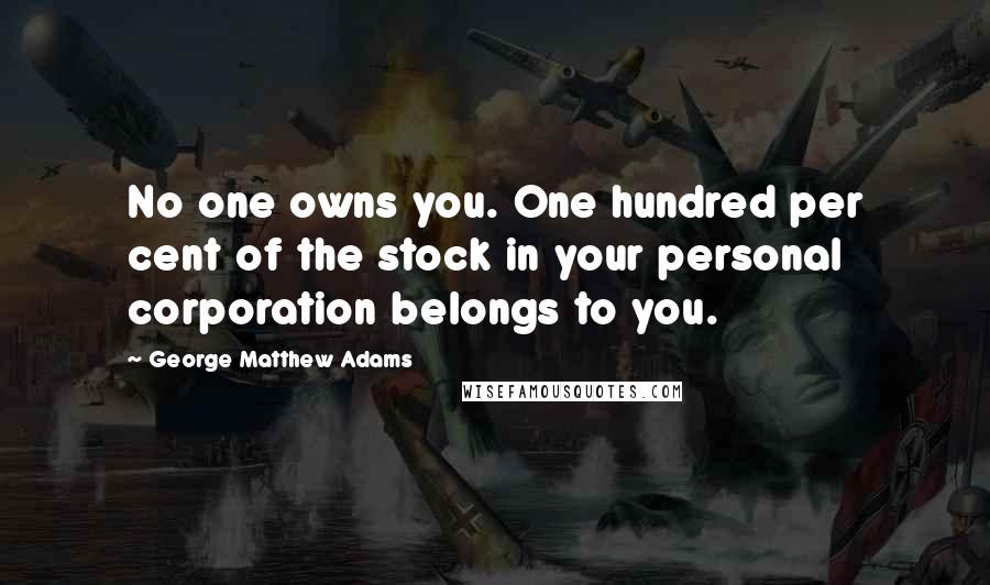 George Matthew Adams quotes: No one owns you. One hundred per cent of the stock in your personal corporation belongs to you.